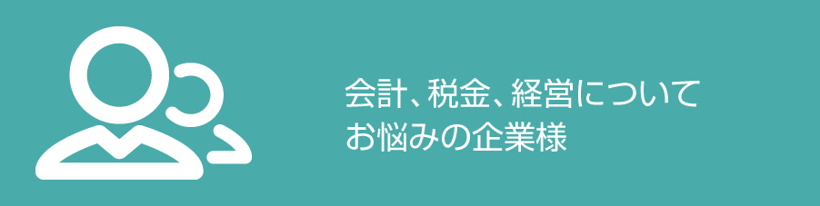 会計、税金、経営についてお悩みの企業様